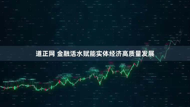 道正网 金融活水赋能实体经济高质量发展