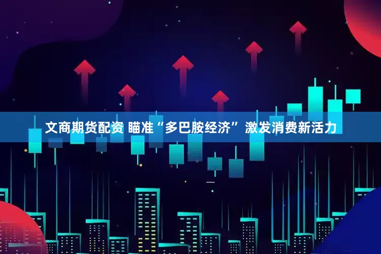 文商期货配资 瞄准“多巴胺经济” 激发消费新活力