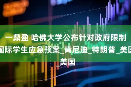 一鼎盈 哈佛大学公布针对政府限制国际学生应急预案_肯尼迪_特朗普_美国