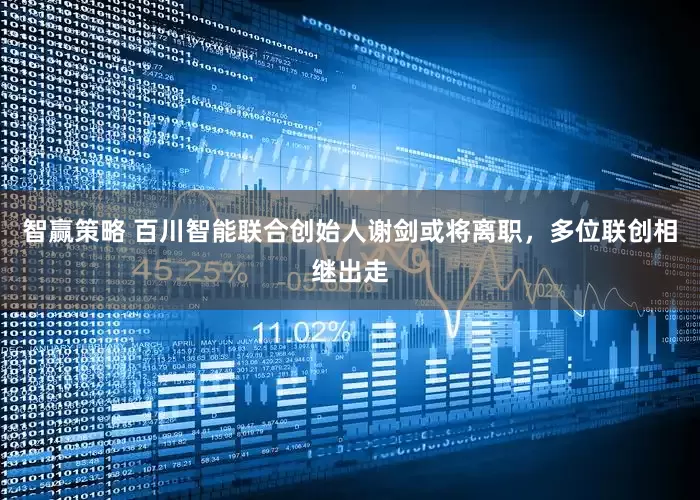 智赢策略 百川智能联合创始人谢剑或将离职，多位联创相继出走