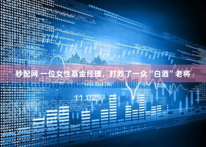 秒配网 一位女性基金经理，打败了一众“白酒”老将