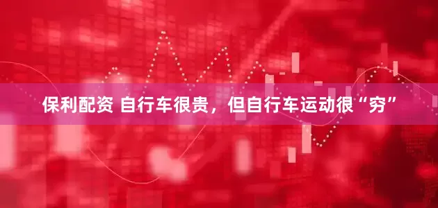 保利配资 自行车很贵，但自行车运动很“穷”