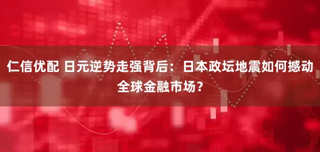 仁信优配 日元逆势走强背后：日本政坛地震如何撼动全球金融市场？
