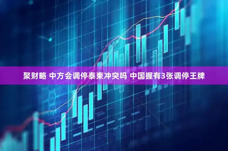 聚财略 中方会调停泰柬冲突吗 中国握有3张调停王牌