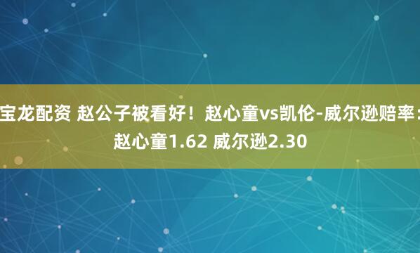 宝龙配资 赵公子被看好！赵心童vs凯伦-威尔逊赔率：赵心童1.62 威尔逊2.30