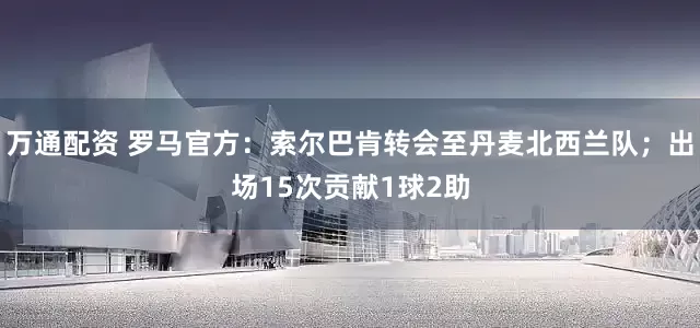 万通配资 罗马官方：索尔巴肯转会至丹麦北西兰队；出场15次贡献1球2助