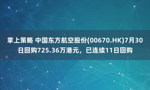 掌上策略 中国东方航空股份(00670.HK)7月30日回购725.36万港元，已连续11日回购