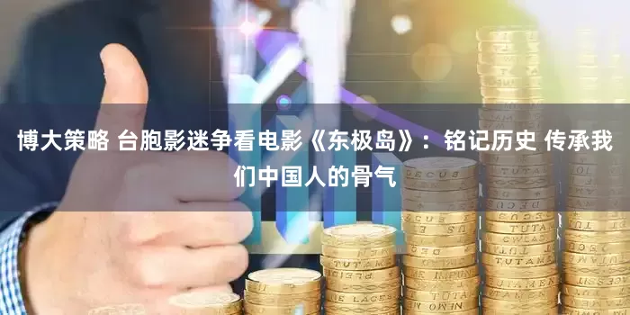 博大策略 台胞影迷争看电影《东极岛》：铭记历史 传承我们中国人的骨气