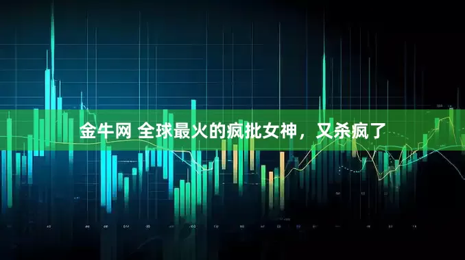 金牛网 全球最火的疯批女神，又杀疯了