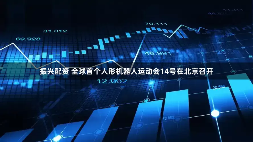 振兴配资 全球首个人形机器人运动会14号在北京召开