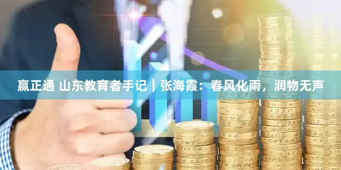 赢正通 山东教育者手记｜张海霞：春风化雨，润物无声