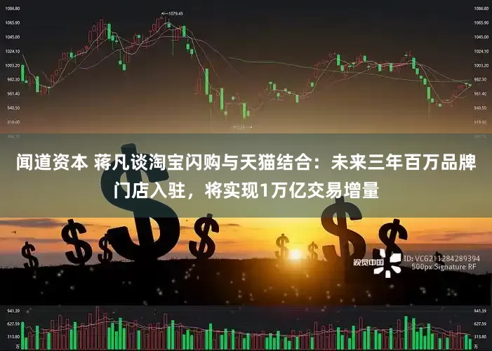 闻道资本 蒋凡谈淘宝闪购与天猫结合：未来三年百万品牌门店入驻，将实现1万亿交易增量