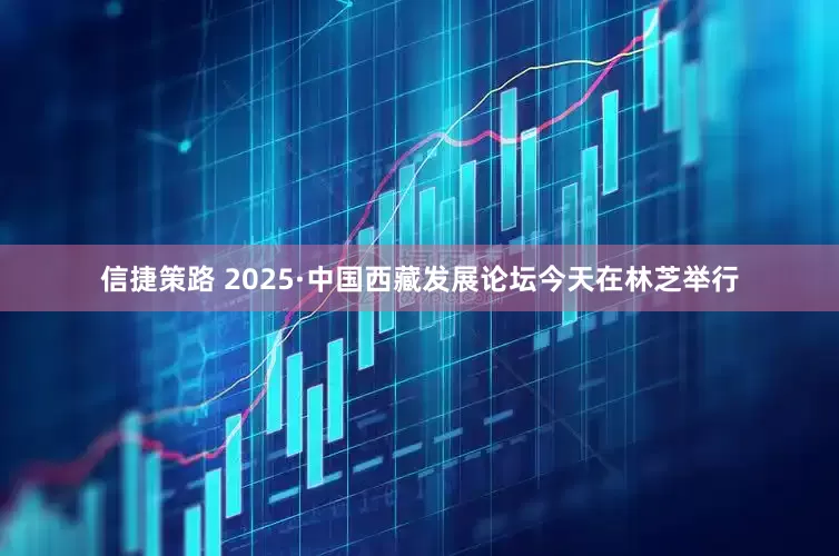 信捷策路 2025·中国西藏发展论坛今天在林芝举行