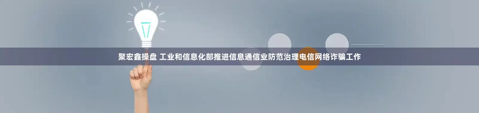聚宏鑫操盘 工业和信息化部推进信息通信业防范治理电信网络诈骗工作
