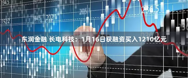 东润金融 长电科技：1月16日获融资买入1210亿元