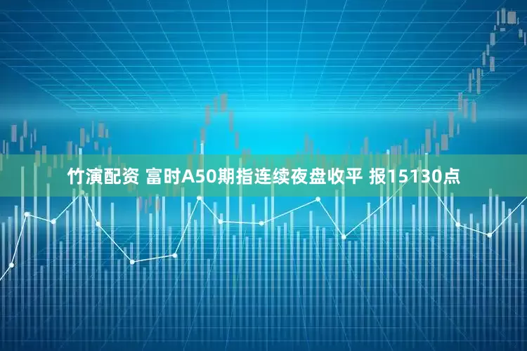竹演配资 富时A50期指连续夜盘收平 报15130点
