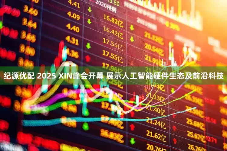 纪源优配 2025 XIN峰会开幕 展示人工智能硬件生态及前沿科技