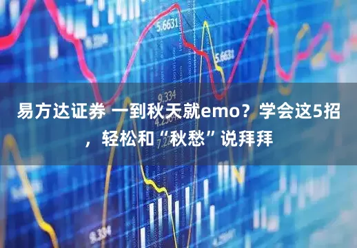 易方达证券 一到秋天就emo?学会这5招,轻松和“秋愁”说拜拜