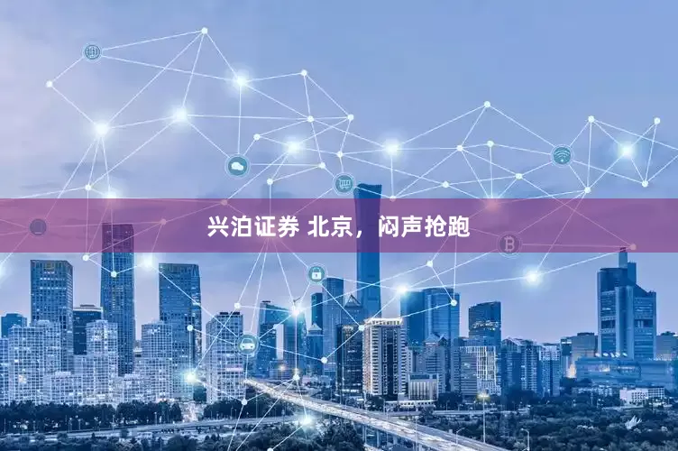 兴泊证券 北京,闷声抢跑